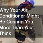 Why Your Air Conditioner Might Be Costing You More Than You Think
