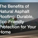 The Benefits of Natural Asphalt Roofing  Durable, Eco-Friendly Protection for Your Home
