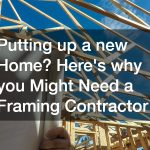 Putting up a new Home? Heres why you Might Need a Framing Contractor