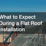 What to Expect During a Flat Roof Installation