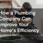 How a Plumbing Company Can Improve Your Homes Efficiency