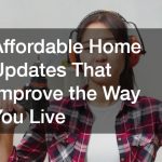 Affordable Home Updates That Improve the Way You Live