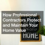 How Professional Contractors Protect and Maintain Your Home Value