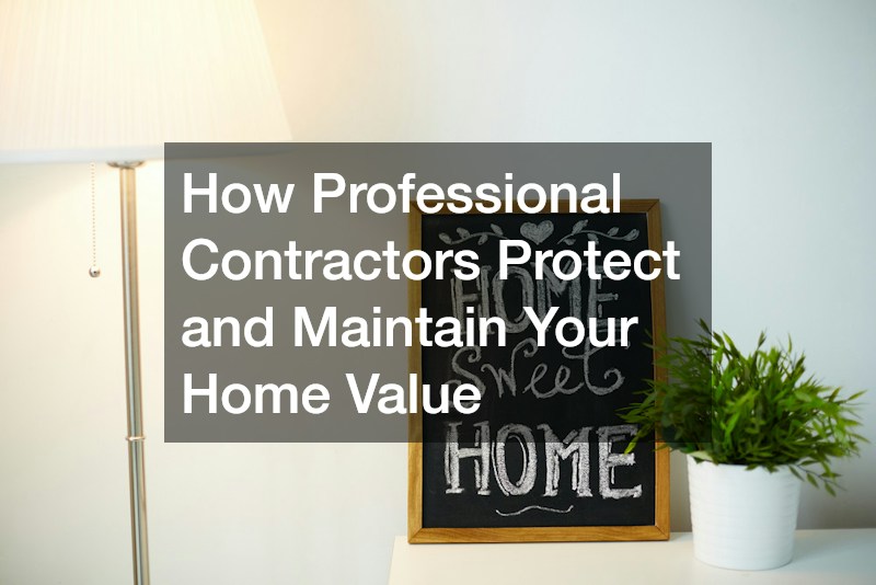 How Professional Contractors Protect and Maintain Your Home Value