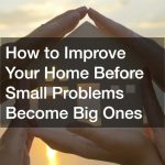 How to Improve Your Home Before Small Problems Become Big Ones