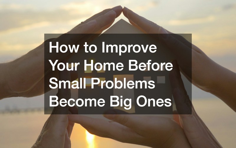 How to Improve Your Home Before Small Problems Become Big Ones