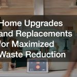 Home Upgrades and Replacements for Maximized Waste Reduction