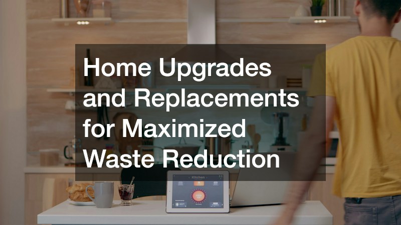 Home Upgrades and Replacements for Maximized Waste Reduction